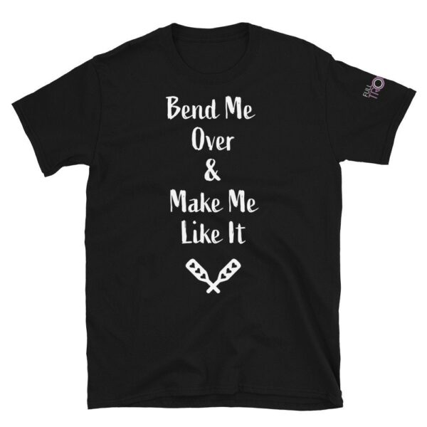 Bend Me Over and Make Me Like It Unisex T-Shirt Flirty Funny BDSM Fashion Shirt - Image 2